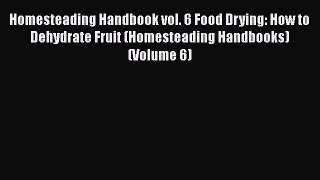 Homesteading Handbook vol. 6 Food Drying: How to Dehydrate Fruit (Homesteading Handbooks) (Volume