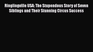 PDF Download Ringlingville USA: The Stupendous Story of Seven Siblings and Their Stunning Circus
