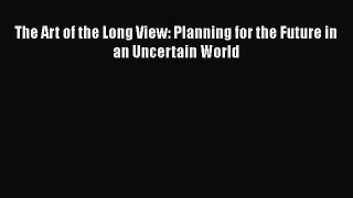 [PDF Download] The Art of the Long View: Planning for the Future in an Uncertain World [PDF]