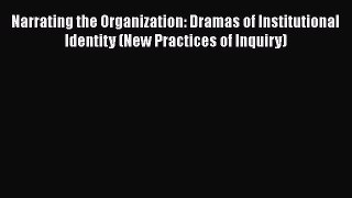 PDF Download Narrating the Organization: Dramas of Institutional Identity (New Practices of