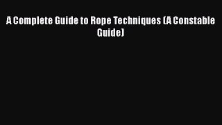 [PDF Download] A Complete Guide to Rope Techniques (A Constable Guide) [Download] Online