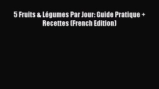 5 Fruits & Légumes Par Jour: Guide Pratique + Recettes (French Edition)  Free Books