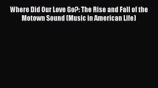 [PDF Download] Where Did Our Love Go?: The Rise and Fall of the Motown Sound (Music in American