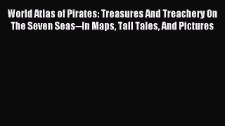 (PDF Download) World Atlas of Pirates: Treasures And Treachery On The Seven Seas--In Maps Tall