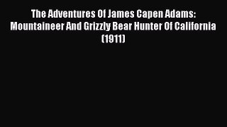 [PDF Download] The Adventures Of James Capen Adams: Mountaineer And Grizzly Bear Hunter Of