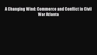 [PDF Download] A Changing Wind: Commerce and Conflict in Civil War Atlanta [PDF] Full Ebook