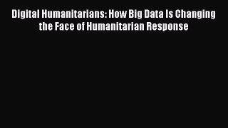 [PDF Download] Digital Humanitarians: How Big Data Is Changing the Face of Humanitarian Response