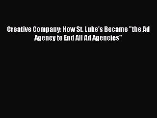 (PDF Download) Creative Company: How St. Luke's Became the Ad Agency to End All Ad Agencies