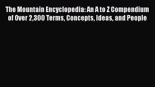 [PDF Download] The Mountain Encyclopedia: An A to Z Compendium of Over 2300 Terms Concepts