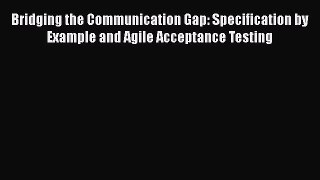 PDF Download Bridging the Communication Gap: Specification by Example and Agile Acceptance