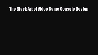 PDF Download The Black Art of Video Game Console Design PDF Online