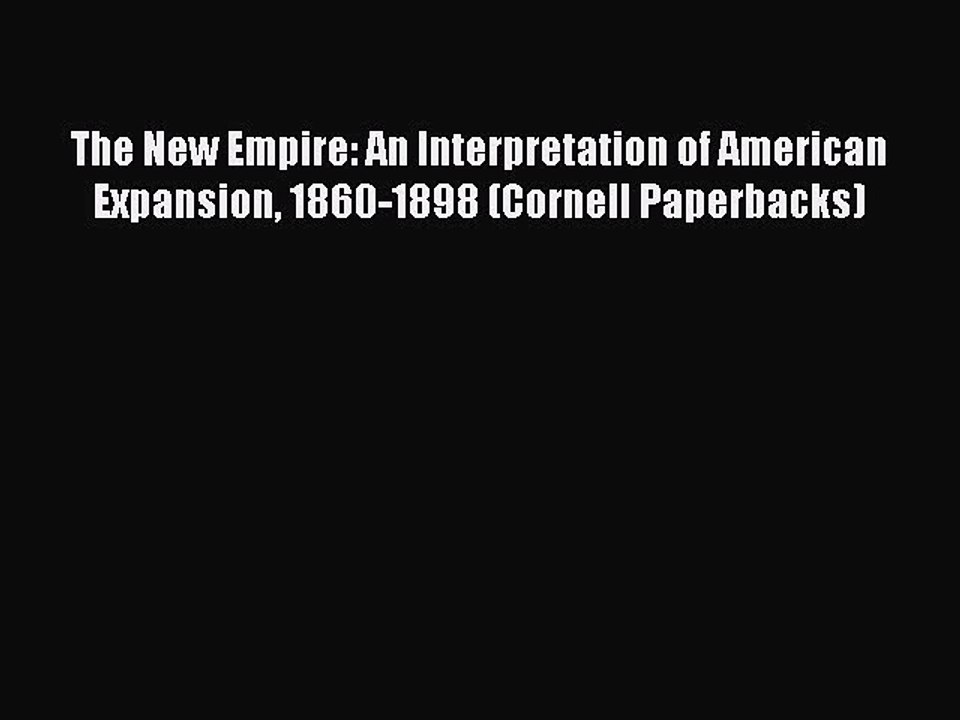 [PDF Download] The New Empire: An Interpretation of American Expansion 1860-1898 (Cornell Paperbacks)