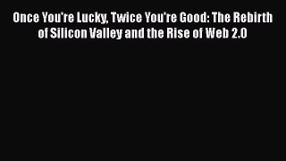 [PDF Download] Once You're Lucky Twice You're Good: The Rebirth of Silicon Valley and the Rise