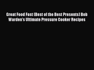 (PDF Download) Great Food Fast (Best of the Best Presents) Bob Warden's Ultimate Pressure Cooker