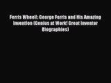 (PDF Download) Ferris Wheel!: George Ferris and His Amazing Invention (Genius at Work! Great