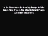 [PDF Download] In the Shadows of the Morning: Essays On Wild Lands Wild Waters And A Few Untamed