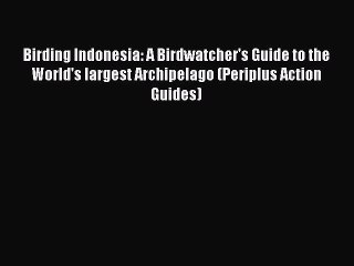 [PDF Download] Birding Indonesia: A Birdwatcher's Guide to the World's largest Archipelago