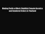 [PDF Download] Making Fields of Merit: Buddhist Female Ascetics and Gendered Orders in Thailand