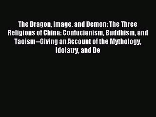 [PDF Download] The Dragon Image and Demon: The Three Religions of China: Confucianism Buddhism