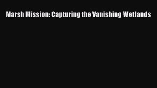 [PDF Download] Marsh Mission: Capturing the Vanishing Wetlands [Read] Online
