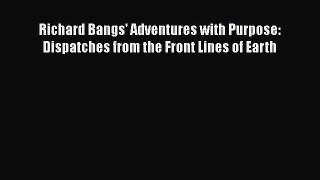 [PDF Download] Richard Bangs' Adventures with Purpose: Dispatches from the Front Lines of Earth