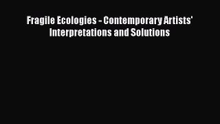 [PDF Download] Fragile Ecologies - Contemporary Artists' Interpretations and Solutions [Download]