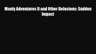 [PDF Download] Manly Adventures II and Other Delusions: Sudden Impact [PDF] Full Ebook
