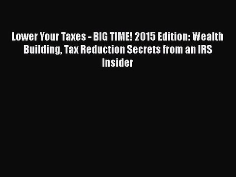 Lower Your Taxes - BIG TIME! 2015 Edition: Wealth Building Tax Reduction Secrets from an IRS