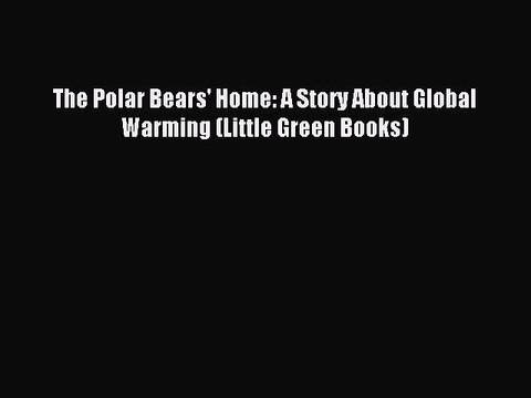 (PDF Download) The Polar Bears' Home: A Story About Global Warming (Little Green Books) PDF