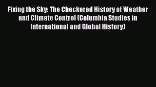 [PDF Download] Fixing the Sky: The Checkered History of Weather and Climate Control (Columbia
