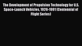 [PDF Download] The Development of Propulsion Technology for U.S. Space-Launch Vehicles 1926-1991