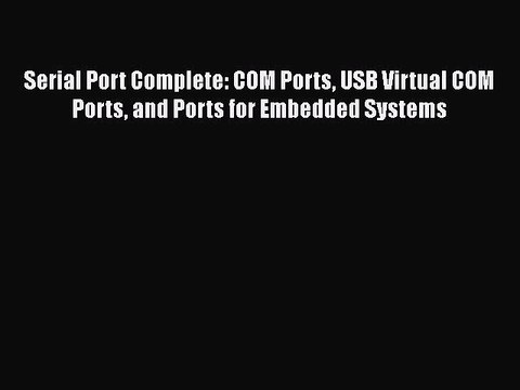 [PDF Download] Serial Port Complete: COM Ports USB Virtual COM Ports and Ports for Embedded