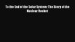 [PDF Download] To the End of the Solar System: The Story of the Nuclear Rocket [PDF] Full Ebook