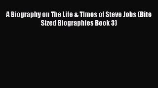 [PDF Download] A Biography on The Life & TImes of Steve Jobs (Bite Sized Biographies Book 3)