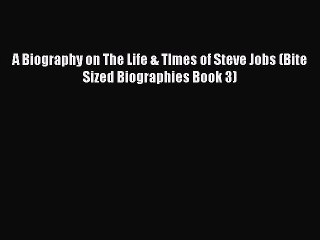 [PDF Download] A Biography on The Life & TImes of Steve Jobs (Bite Sized Biographies Book 3)