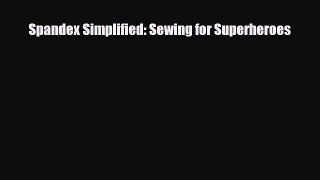 [PDF Download] Spandex Simplified: Sewing for Superheroes [Read] Full Ebook