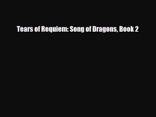 [PDF Download] Tears of Requiem: Song of Dragons Book 2 [Read] Full Ebook