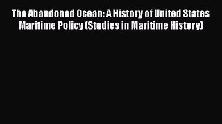 The Abandoned Ocean: A History of United States Maritime Policy (Studies in Maritime History)