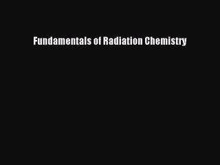 (PDF Download) Fundamentals of Radiation Chemistry Read Online