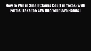 How to Win in Small Claims Court in Texas: With Forms (Take the Law Into Your Own Hands)  Free