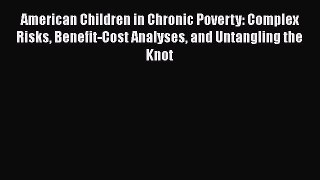 American Children in Chronic Poverty: Complex Risks Benefit-Cost Analyses and Untangling the