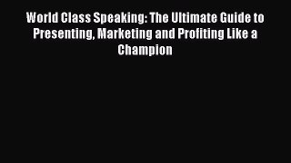 (PDF Download) World Class Speaking: The Ultimate Guide to Presenting Marketing and Profiting
