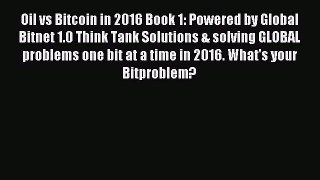 (PDF Download) Oil vs Bitcoin in 2016 Book 1: Powered by Global Bitnet 1.0 Think Tank Solutions