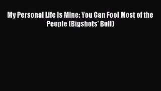 (PDF Download) My Personal Life Is Mine: You Can Fool Most of the People (Bigshots' Bull) Download