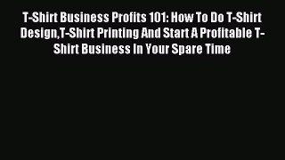 (PDF Download) T-Shirt Business Profits 101: How To Do T-Shirt DesignT-Shirt Printing And Start