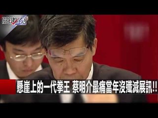 懸崖上的一代拳王 蔡明介最痛當年沒殲滅展訊!! 張甄薇 劉燦榮 20151209-3 關鍵時刻