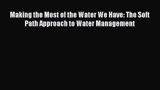 Making the Most of the Water We Have: The Soft Path Approach to Water Management  Free Books
