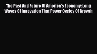 The Past And Future Of America's Economy: Long Waves Of Innovation That Power Cycles Of Growth