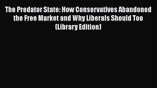 The Predator State: How Conservatives Abandoned the Free Market and Why Liberals Should Too