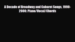 [PDF Download] A Decade of Broadway and Cabaret Songs 1990-2000: Piano/Vocal/Chords [PDF] Full